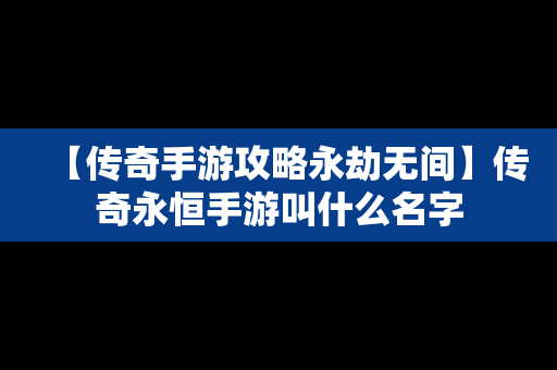 【传奇手游攻略永劫无间】传奇永恒手游叫什么名字