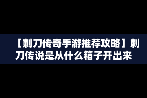 【刺刀传奇手游推荐攻略】刺刀传说是从什么箱子开出来的