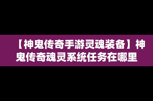 【神鬼传奇手游灵魂装备】神鬼传奇魂灵系统任务在哪里接