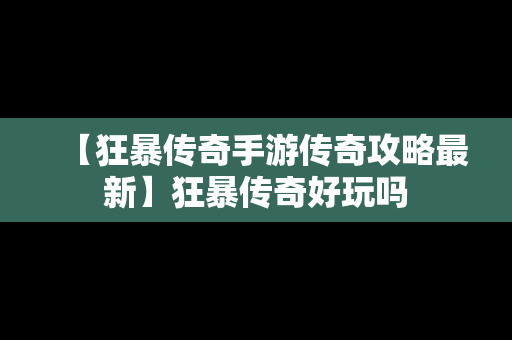 【狂暴传奇手游传奇攻略最新】狂暴传奇好玩吗