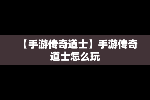 【手游传奇道士】手游传奇道士怎么玩