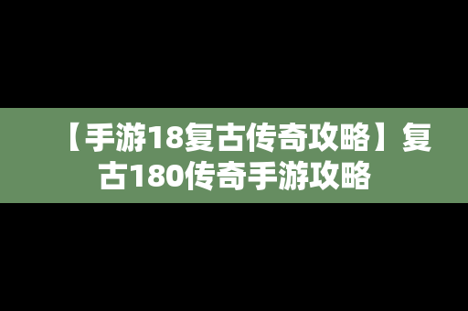 【手游18复古传奇攻略】复古180传奇手游攻略