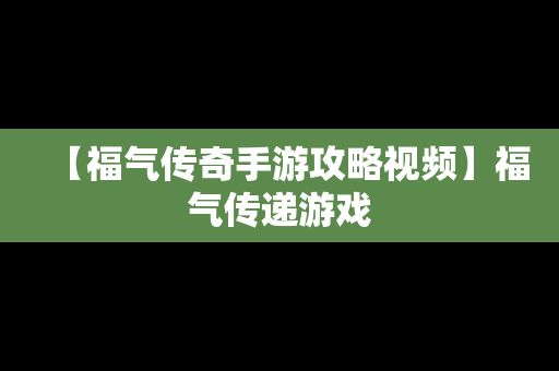 【福气传奇手游攻略视频】福气传递游戏