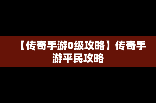 【传奇手游0级攻略】传奇手游平民攻略