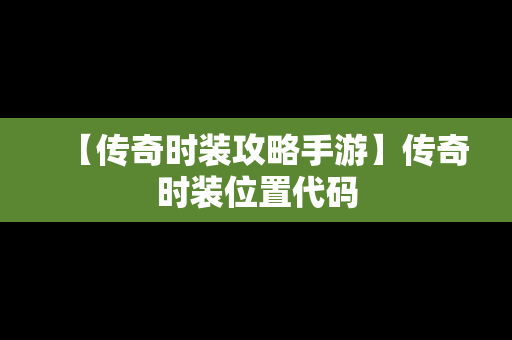 【传奇时装攻略手游】传奇时装位置代码