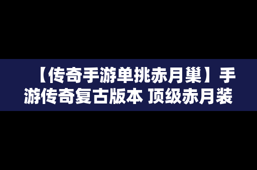 【传奇手游单挑赤月巢】手游传奇复古版本 顶级赤月装备