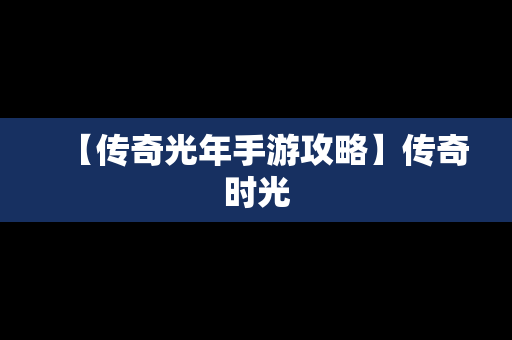 【传奇光年手游攻略】传奇时光