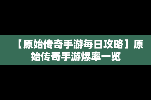 【原始传奇手游每日攻略】原始传奇手游爆率一览