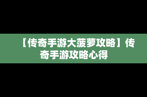 【传奇手游大菠萝攻略】传奇手游攻略心得