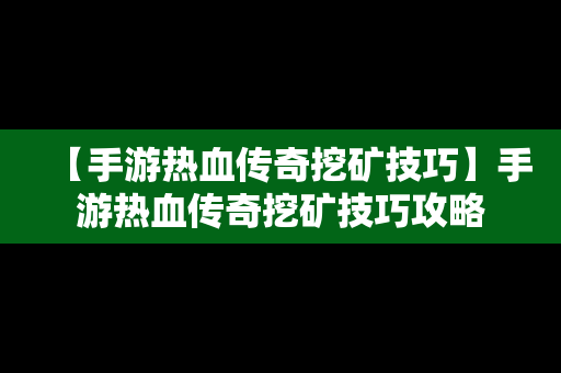 【手游热血传奇挖矿技巧】手游热血传奇挖矿技巧攻略