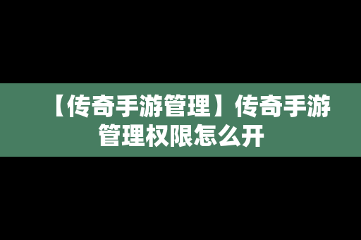 【传奇手游管理】传奇手游管理权限怎么开