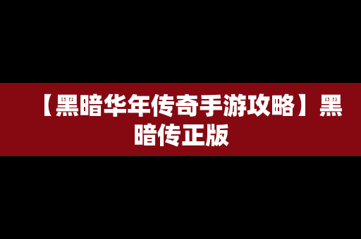 【黑暗华年传奇手游攻略】黑暗传正版