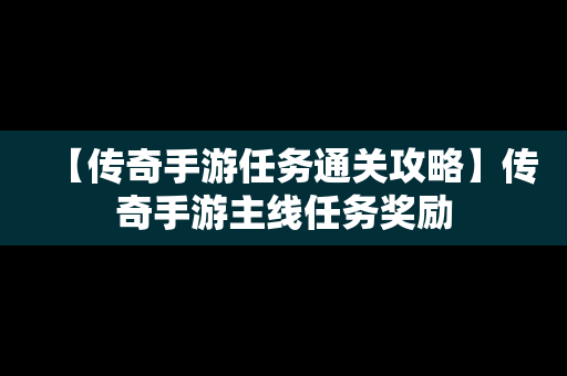 【传奇手游任务通关攻略】传奇手游主线任务奖励