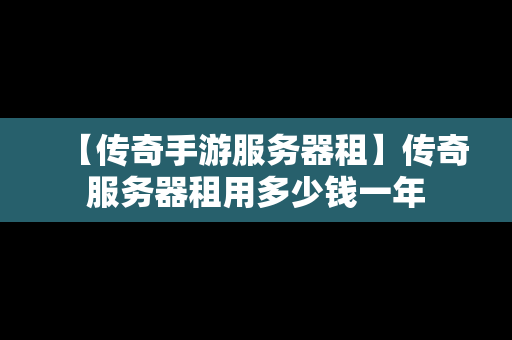 【传奇手游服务器租】传奇服务器租用多少钱一年