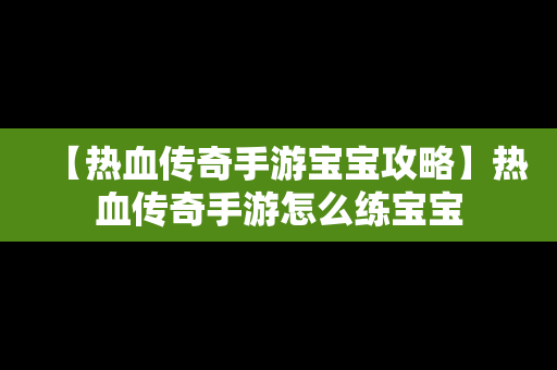 【热血传奇手游宝宝攻略】热血传奇手游怎么练宝宝