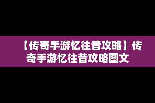 【传奇手游忆往昔攻略】传奇手游忆往昔攻略图文