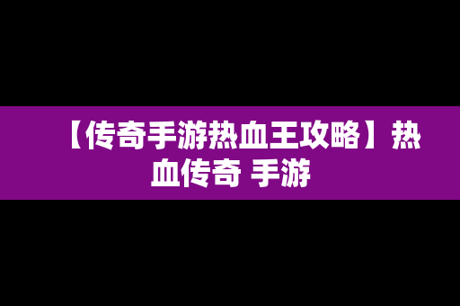 【传奇手游热血王攻略】热血传奇 手游