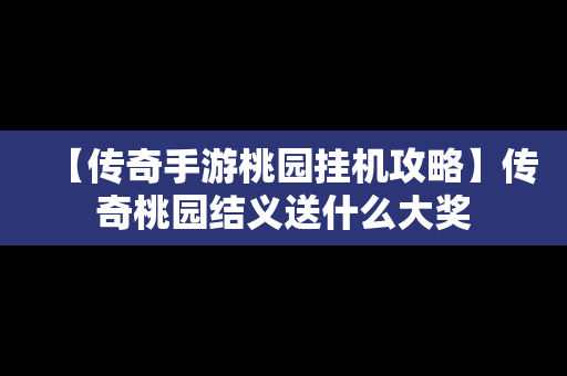 【传奇手游桃园挂机攻略】传奇桃园结义送什么大奖