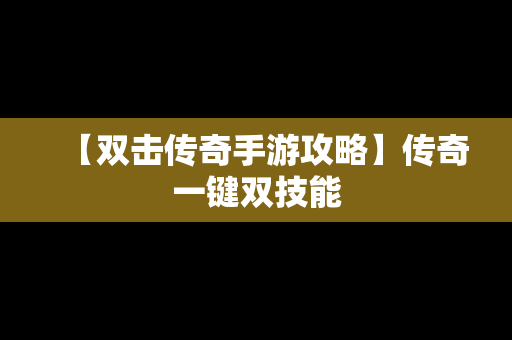 【双击传奇手游攻略】传奇一键双技能