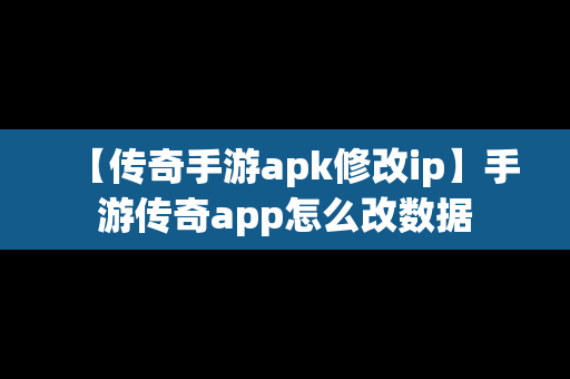 【传奇手游apk修改ip】手游传奇app怎么改数据