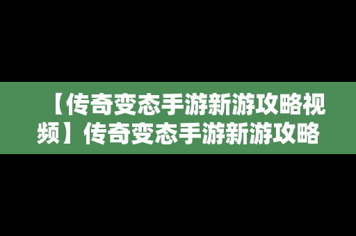 【传奇变态手游新游攻略视频】传奇变态手游新游攻略视频教程