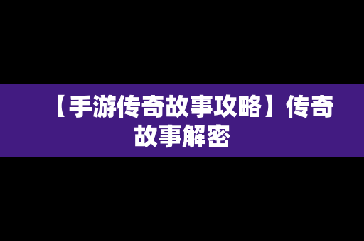 【手游传奇故事攻略】传奇故事解密