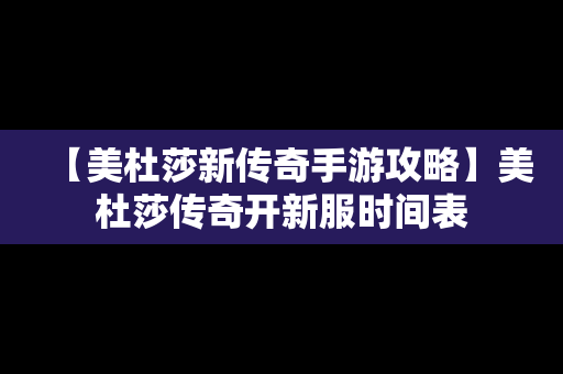 【美杜莎新传奇手游攻略】美杜莎传奇开新服时间表