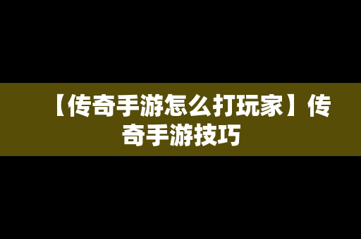 【传奇手游怎么打玩家】传奇手游技巧