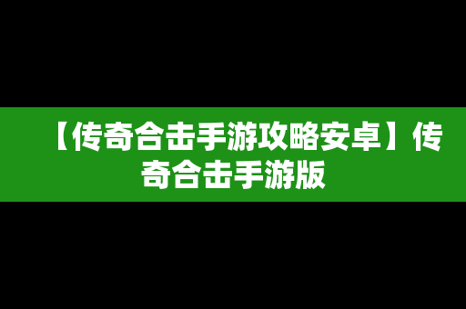 【传奇合击手游攻略安卓】传奇合击手游版