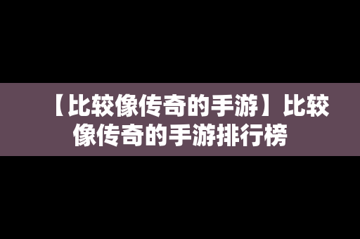 【比较像传奇的手游】比较像传奇的手游排行榜