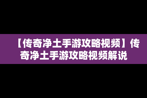 【传奇净土手游攻略视频】传奇净土手游攻略视频解说