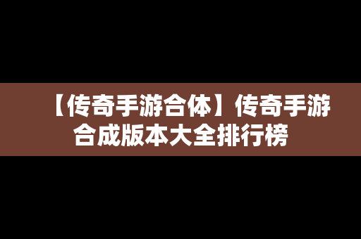 【传奇手游合体】传奇手游合成版本大全排行榜