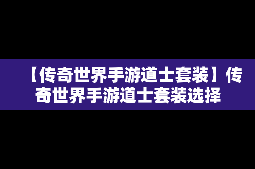 【传奇世界手游道士套装】传奇世界手游道士套装选择