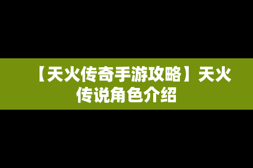 【天火传奇手游攻略】天火传说角色介绍