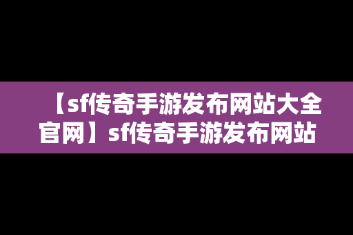 【sf传奇手游发布网站大全官网】sf传奇手游发布网站大全官网最新