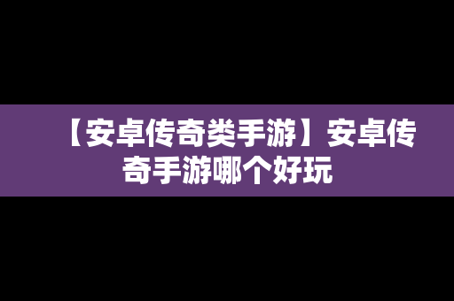 【安卓传奇类手游】安卓传奇手游哪个好玩