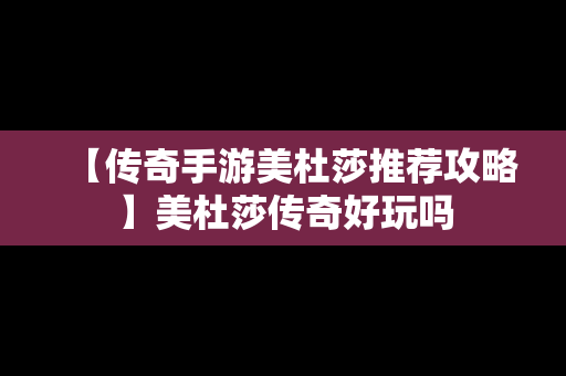 【传奇手游美杜莎推荐攻略】美杜莎传奇好玩吗