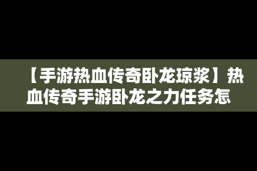 【手游热血传奇卧龙琼浆】热血传奇手游卧龙之力任务怎么完成