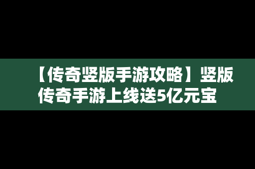 【传奇竖版手游攻略】竖版传奇手游上线送5亿元宝