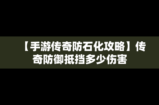 【手游传奇防石化攻略】传奇防御抵挡多少伤害