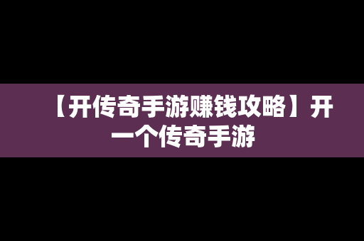 【开传奇手游赚钱攻略】开一个传奇手游