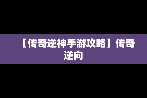 【传奇逆神手游攻略】传奇逆向