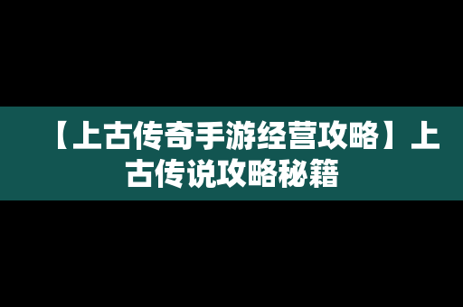 【上古传奇手游经营攻略】上古传说攻略秘籍