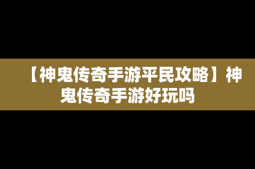 【神鬼传奇手游平民攻略】神鬼传奇手游好玩吗