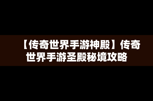 【传奇世界手游神殿】传奇世界手游圣殿秘境攻略