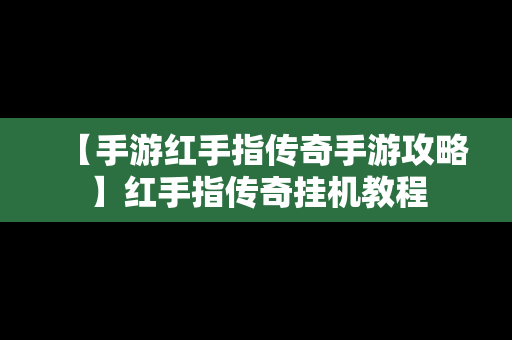 【手游红手指传奇手游攻略】红手指传奇挂机教程