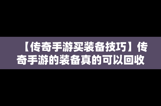 【传奇手游买装备技巧】传奇手游的装备真的可以回收赚钱吗