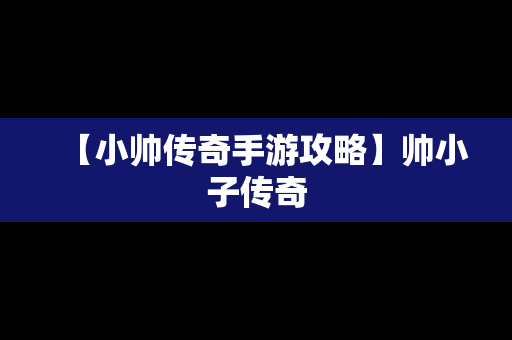 【小帅传奇手游攻略】帅小子传奇