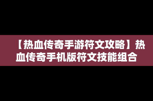 【热血传奇手游符文攻略】热血传奇手机版符文技能组合