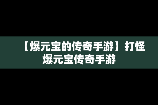 【爆元宝的传奇手游】打怪爆元宝传奇手游